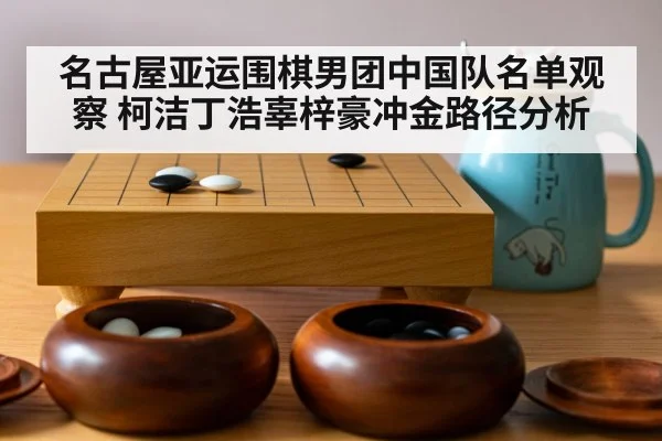 名古屋亚运围棋男团中国队名单观察 柯洁丁浩辜梓豪冲金路径分析