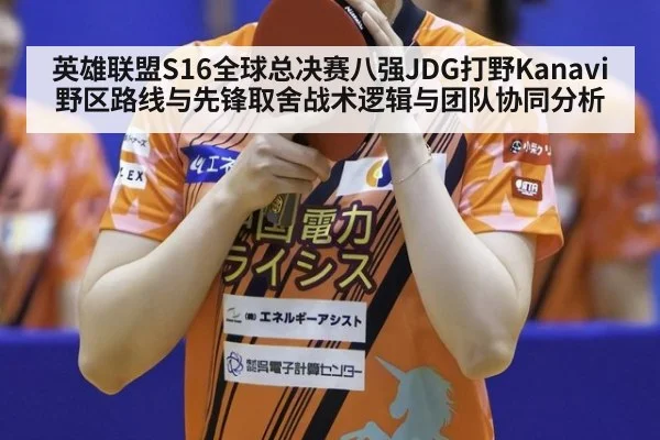 英雄联盟S16全球总决赛八强JDG打野Kanavi野区路线与先锋取舍战术逻辑与团队协同分析
