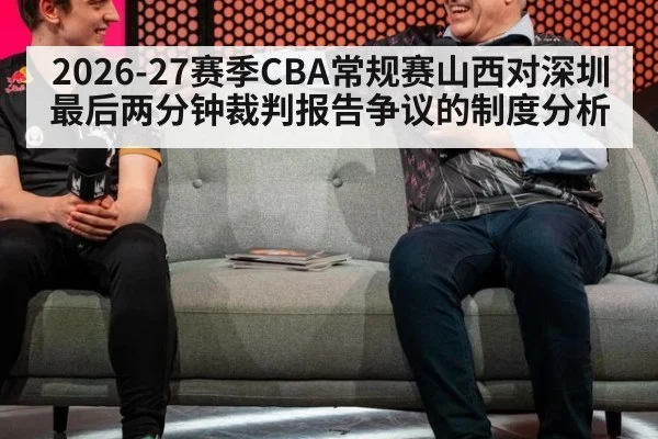 2026-27赛季CBA常规赛山西对深圳最后两分钟裁判报告争议的制度分析